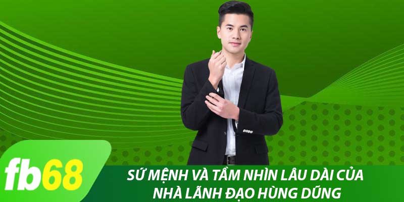 Sứ mệnh và tầm nhìn lâu dài của nhà lãnh đạo Hùng Dũng